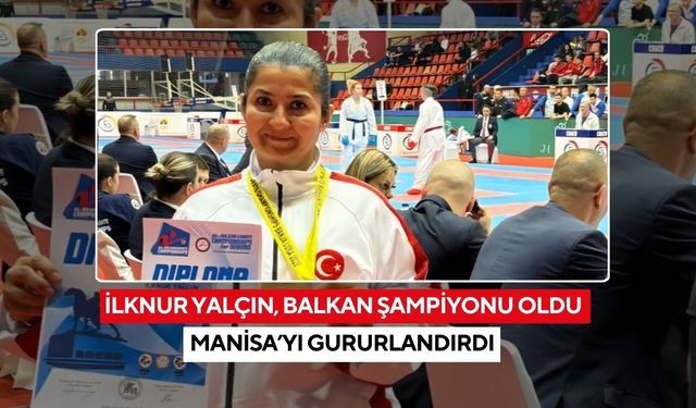 İlknur Yalçın, Balkan şampiyonu oldu Manisa’yı gururlandırdı