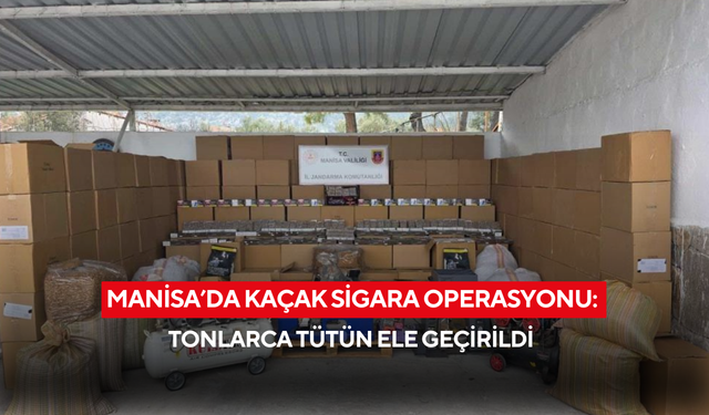 Manisa’da kaçak sigara operasyonu: Tonlarca tütün ele geçirildi