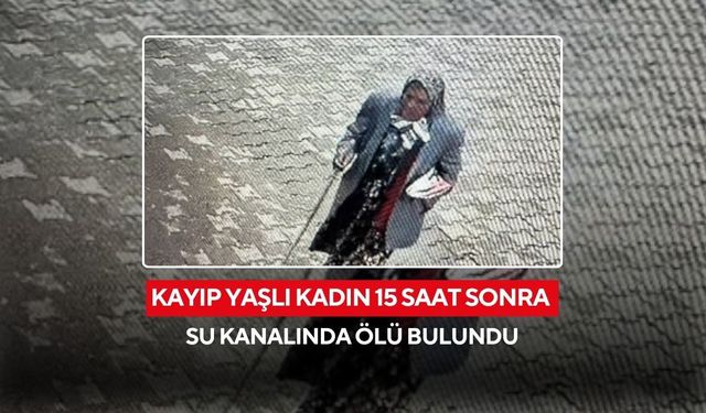 Kayıp yaşlı kadın 15 saat sonra su kanalında ölü bulundu