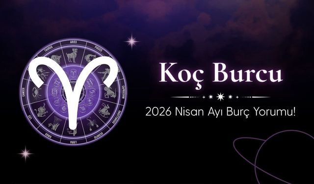 Koç Burcu 2026 Nisan Ayı Burç Yorumu! Hem Kutlama Hem Sınav
