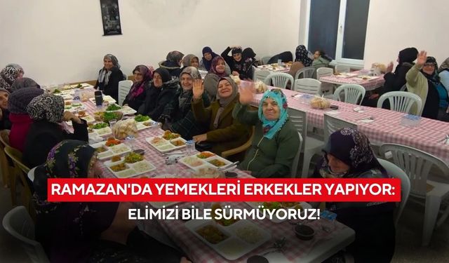 Köyde 14 yıllık gelenek! Ramazan’da yemekleri erkekler yapıyor