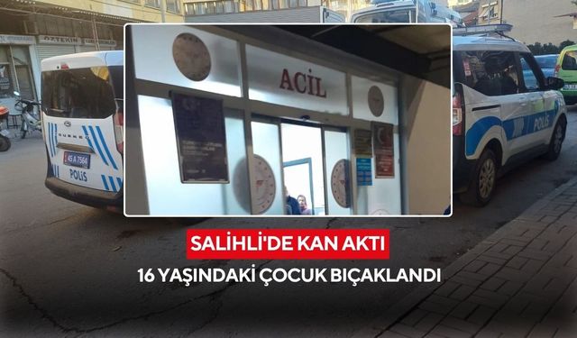 Salihli'de kan aktı: 16 yaşındaki çocuk bıçaklandı