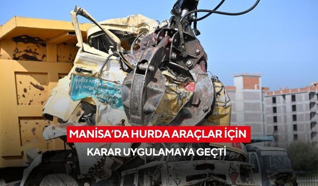 Manisa’da hurda araçlar için karar uygulamaya geçti