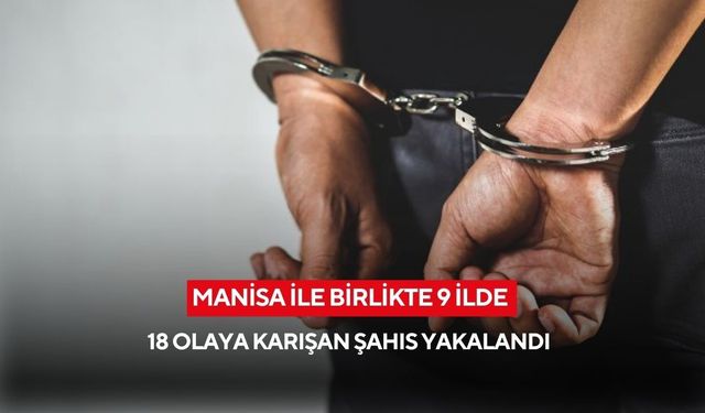 Manisa ile birlikte 9 İlde 18 olaya karışan şahıs yakalandı