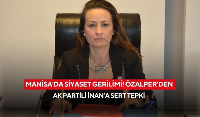 Manisa’da siyaset gerilimi! Özalper’den AK Partili İnan’a sert tepki