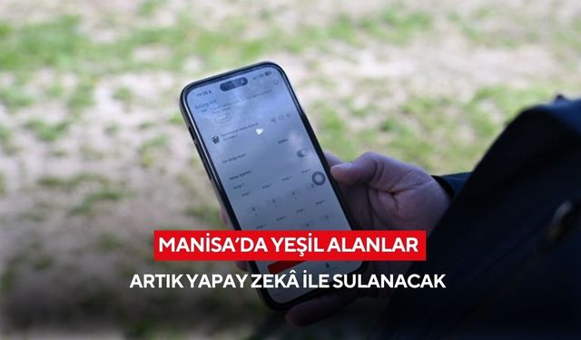 Manisa’da yeşil alanlar artık yapay zekâ ile sulanacak