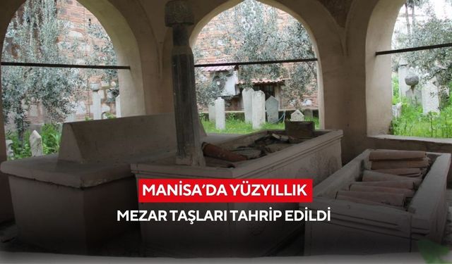 Manisa’da yüzyıllık mezar taşları tahrip edildi