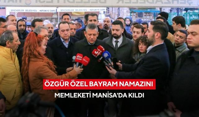 Özgür Özel bayram namazını memleketi Manisa'da kıldı