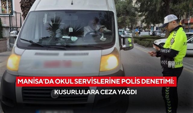 Manisa’da okul servislerine polis denetimi: Kusurlulara ceza yağdı