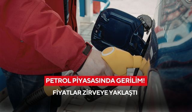 Petrol piyasasında gerilim! fiyatlar zirveye yaklaştı