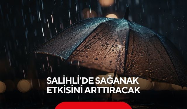 Salihli’de sağanak etkisini artırıyor: Taşkınlara karşı uyarı!