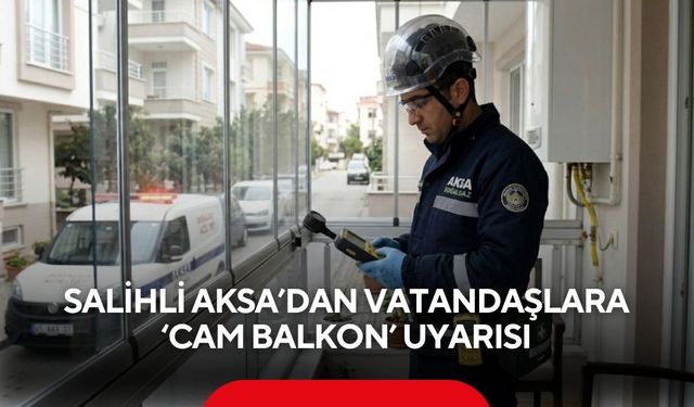 Salihli AKSA’dan vatandaşlara ‘Cam balkon’ uyarısı’ Bildirme zorunluluğu var