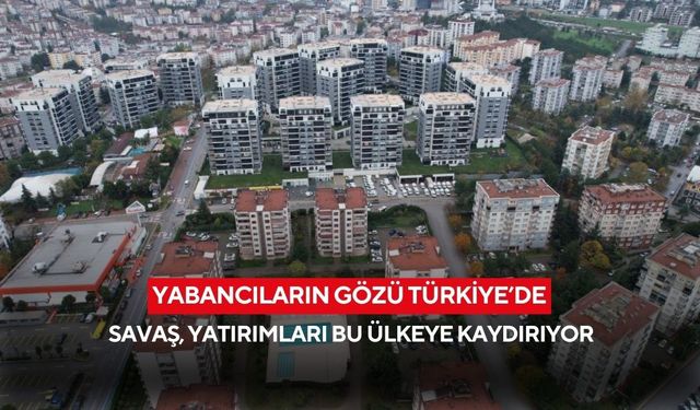 Savaş ortasında güvenli liman! Türkiye yabancı yatırımcının yeni rotası