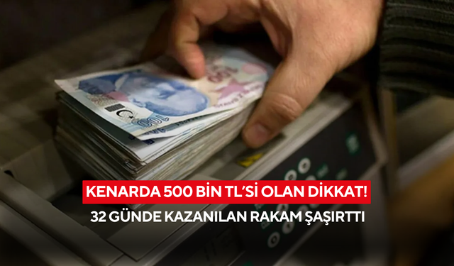 Kenarda 500 bin TL’si olan dikkat! 32 günde kazanılan rakam şaşırttı