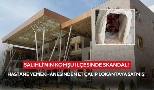 Salihli'nin komşu ilçesinde skandal! Hastane yemekhanesinden et çalıp lokantaya satmış!