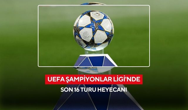 UEFA Şampiyonlar Ligi'nde son 16 turu heyecanı