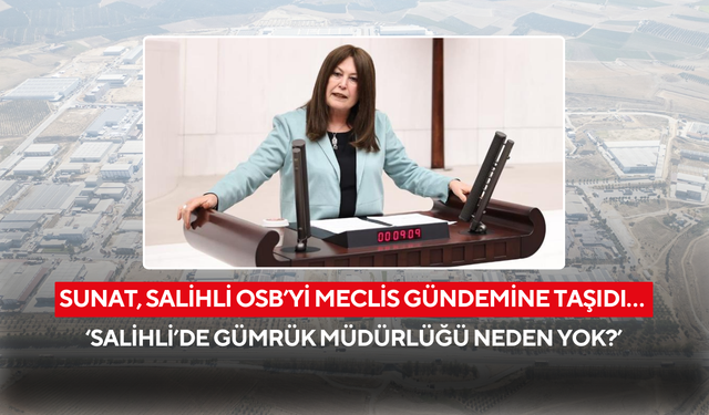 Sunat, Salihli OSB’yi Meclis gündemine taşıdı… ‘Salihli’de Gümrük Müdürlüğü neden yok?’