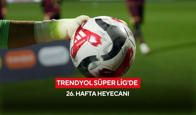 Trendyol Süper Lig'de 26. hafta heyecanı