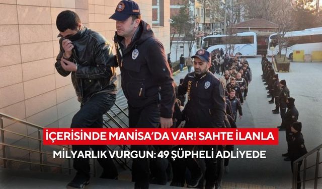 İçerisinde Manisa’da var! Sahte ilanla milyarlık vurgun: 49 şüpheli adliyede