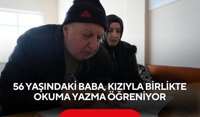 Pişmanlık azme dönüştü! 56 yaşındaki baba, kızıyla birlikte okuma yazma öğreniyor