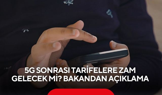 5G sonrası tarifelere zam gelecek mi? Bakandan açıklama