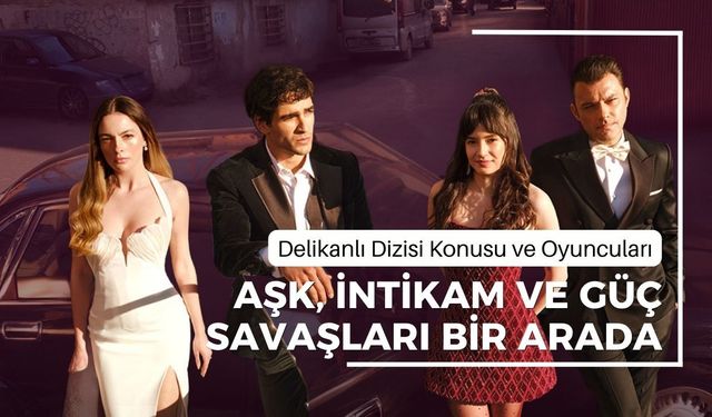 Delikanlı Dizisi Konusu ve Oyuncuları | Aşk, İntikam ve Güç Savaşları Bir Arada