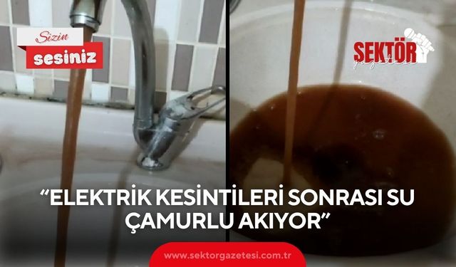 “Elektrik kesintileri sonrası su çamurlu akıyor”