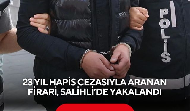 23 yıl hapis cezasıyla aranan firari, Salihli’de yakalandı