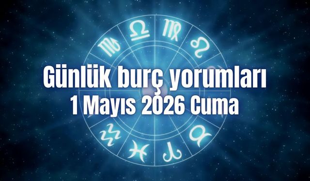 Günlük burç yorumları: 1 Mayıs 2026 Cuma