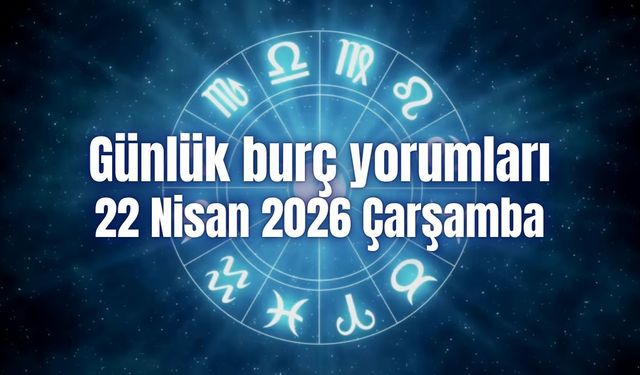 Günlük burç yorumları: 22 Nisan 2026 Çarşamba