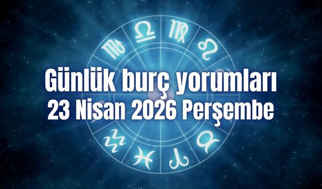 Günlük burç yorumları: 23 Nisan 2026 Perşembe