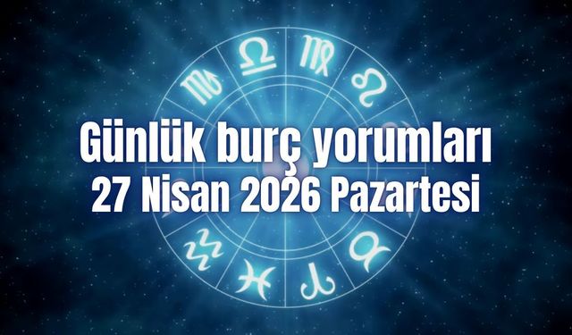 Günlük burç yorumları: 27 Nisan 2026 Pazartesi