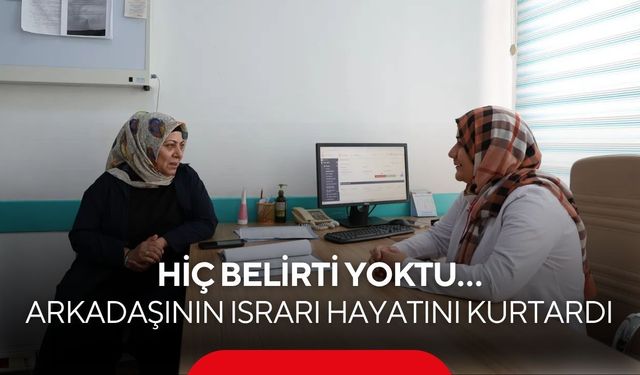 Hiç belirti yoktu… Arkadaşının ısrarı hayatını kurtardı