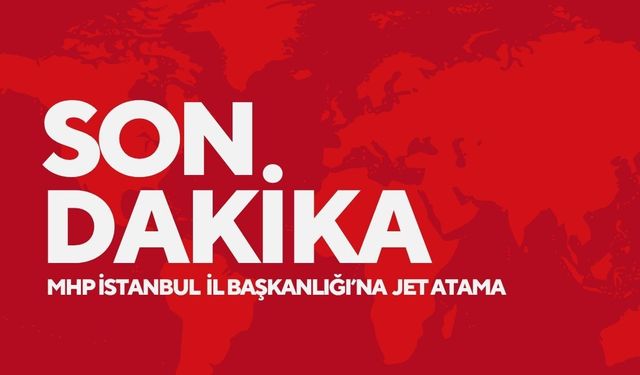 MHP İstanbul İl Başkanlığı’na jet atama