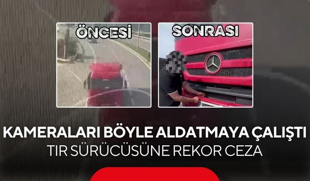 Kameraları böyle aldatmaya çalıştı! Tır sürücüsüne rekor ceza...