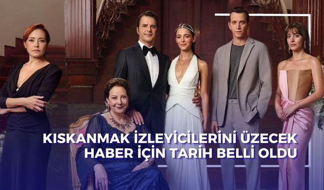 Kıskanmak Dizisi Final mi Yapıyor? Kıskanmak Finali Ne Zaman, Kaçıncı Bölümde Olacak?