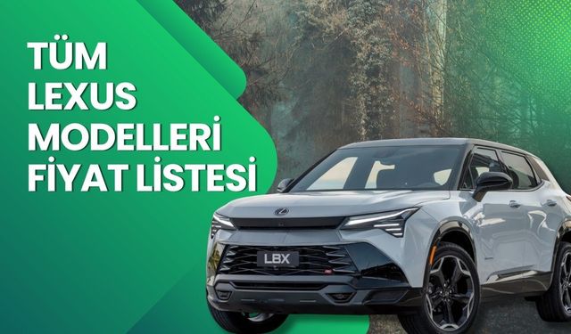 Lexus Fiyat Listesi 2026 | Lexus LBX, NX, RX ve LM Nisan Ayı Güncel Fiyatlar