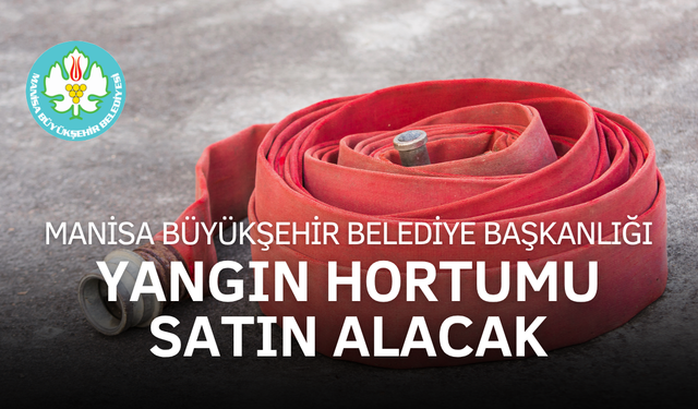 MANİSA BÜYÜKŞEHİR BELEDİYE BAŞKANLIĞI YANGIN HORTUMU SATIN ALACAK