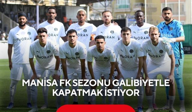 Manisa FK sezonu galibiyetle kapatmak istiyor