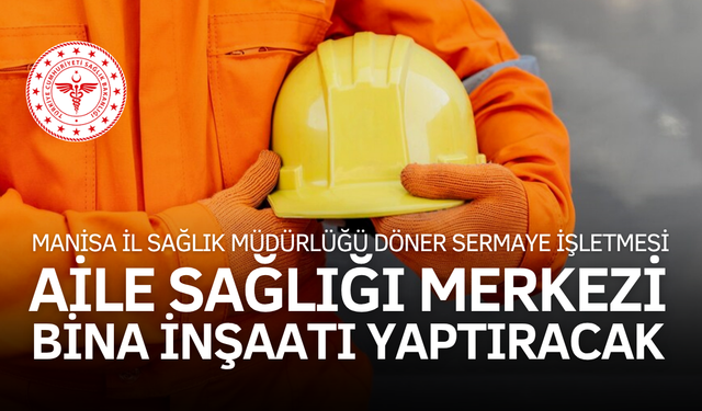 MANİSA İL SAĞLIK MÜDÜRLÜĞÜ DÖNER SERMAYE İŞLETMESİ AİLE SAĞLIĞI MERKEZİ BİNA İNŞAATI YAPTIRACAK