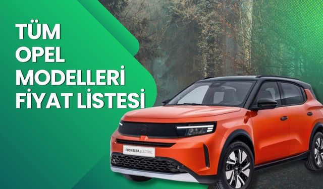 Opel Fiyat Listesi 2026 | Opel Corsa, Astra, Frontera, Mokka ve Grandland Nisan Ayı Güncel Fiyatlar