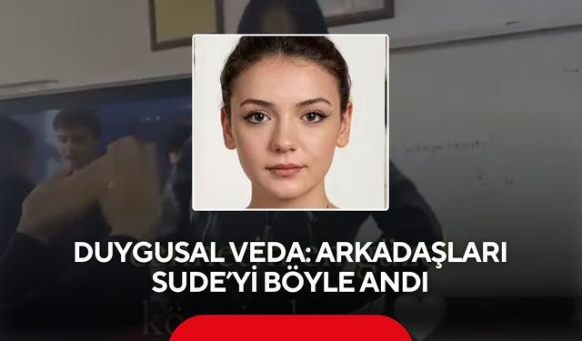 Duygusal veda: Arkadaşları Sude’yi böyle andı