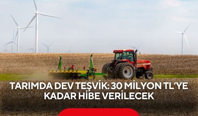 Tarımda dev teşvik: 30 milyon TL’ye kadar hibe verilecek