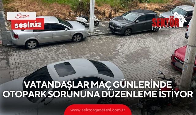 Vatandaşlar maç günlerinde otopark sorununa düzenleme istiyor