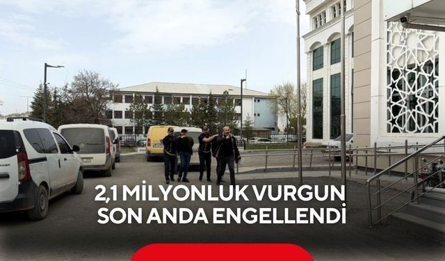2,1 Milyonluk vurgun son anda engellendi