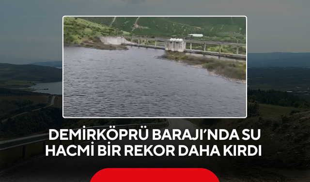 Demirköprü Barajı’nda su hacmi bir rekor daha kırdı