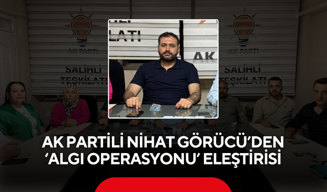 AK Partili Nihat Görücü’den ‘Algı Operasyonu’ eleştirisi