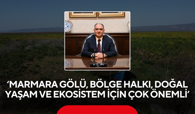 ‘Marmara Gölü, bölge halkı, doğal yaşam ve ekosistem için çok önemli’