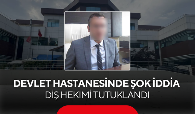 Devlet Hastanesinde şok iddia... Diş hekimi tutuklandı