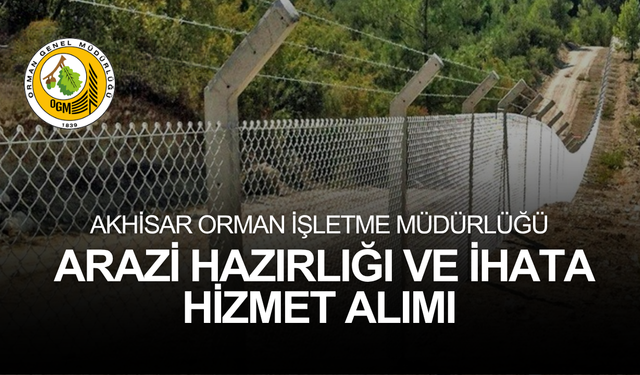 AKHİSAR ORMAN İŞLETME MÜDÜRLÜĞÜ ARAZİ HAZIRLIĞI VE İHATA HİZMET ALIMI
